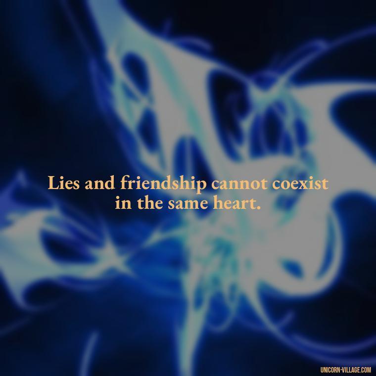 Lies and friendship cannot coexist in the same heart. - Friends Who Lie Quotes