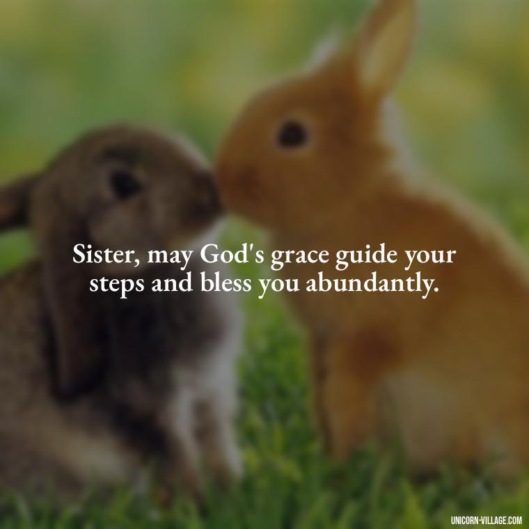 Sister, may God's grace guide your steps and bless you abundantly. - God Bless You Sister Quotes