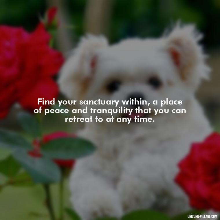 Find your sanctuary within, a place of peace and tranquility that you can retreat to at any time. - Relax And Chill Quotes