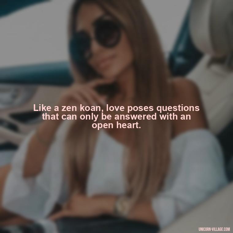 Like a zen koan, love poses questions that can only be answered with an open heart. - Japanese Love Quotes