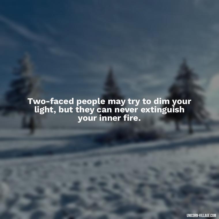 Two-faced people may try to dim your light, but they can never extinguish your inner fire. - Two Faced People Quotes