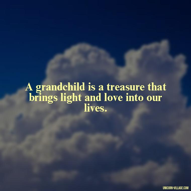 A grandchild is a treasure that brings light and love into our lives. - 1St First Grandchild Quotes
