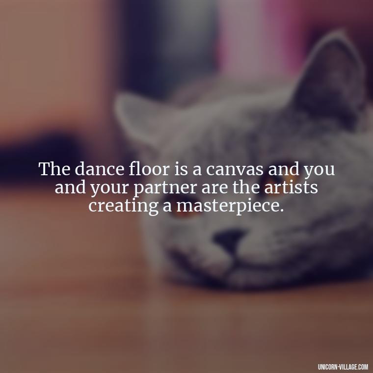 The dance floor is a canvas and you and your partner are the artists creating a masterpiece. - Dance With Partner Quotes