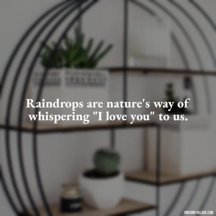 Raindrops are nature's way of whispering 