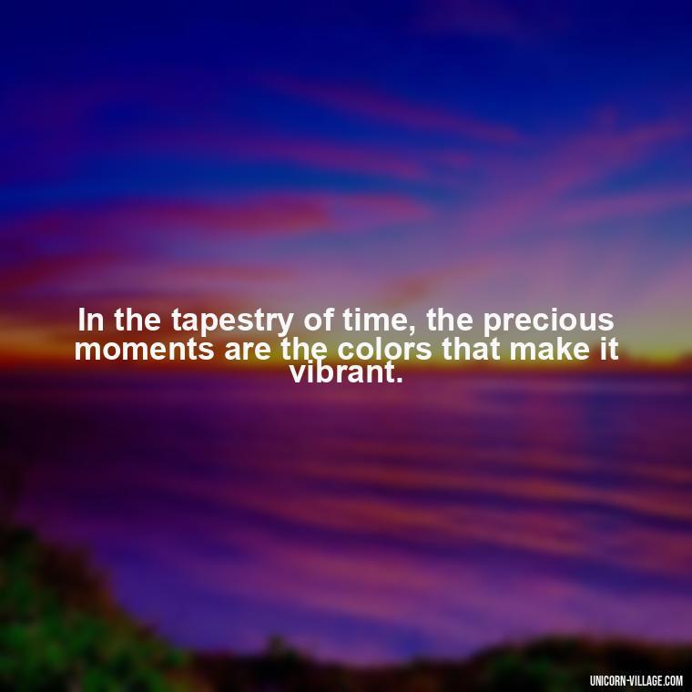In the tapestry of time, the precious moments are the colors that make it vibrant. - Precious Moments Quotes