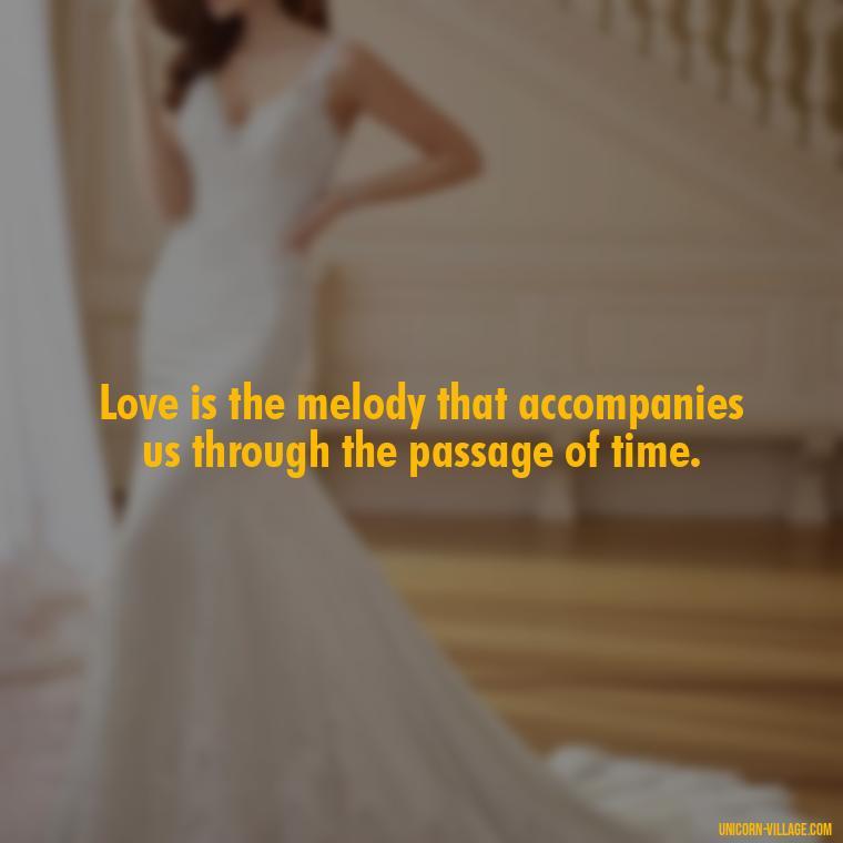 Love is the melody that accompanies us through the passage of time. - Time Pass Love Quotes