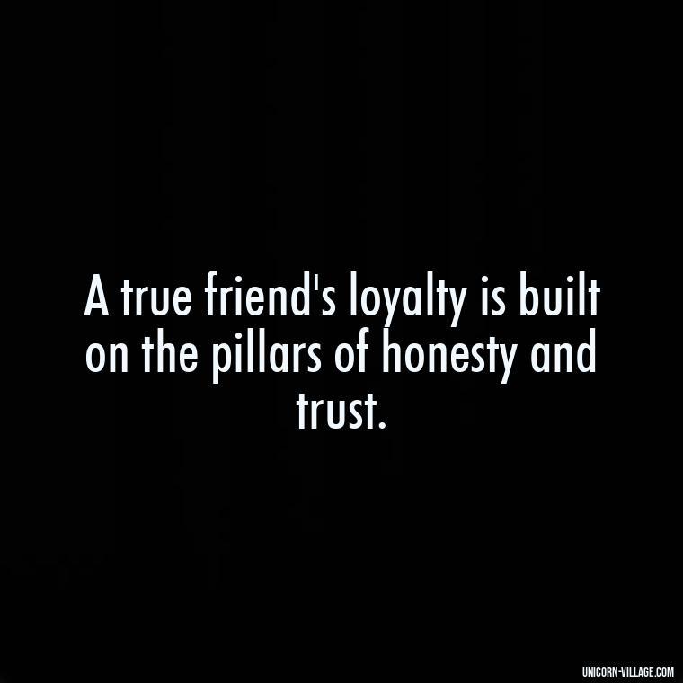 A true friend's loyalty is built on the pillars of honesty and trust. - Friends Who Lie Quotes