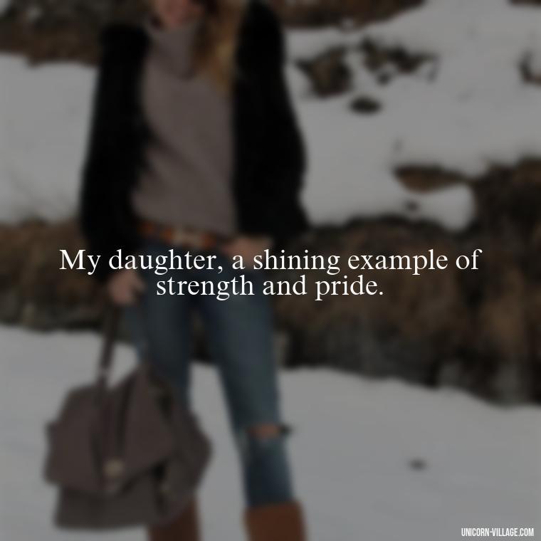 My daughter, a shining example of strength and pride. - Strong Proud My Daughter Quotes