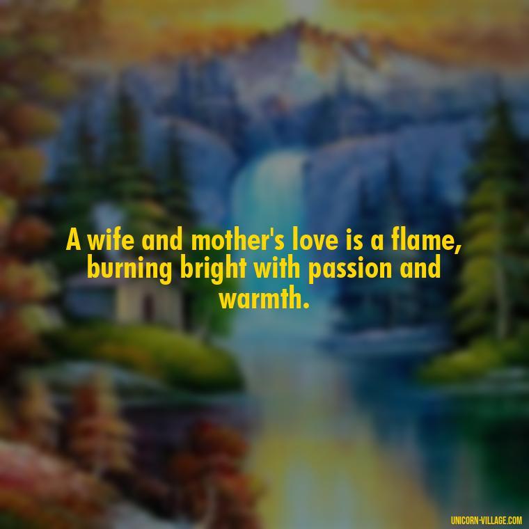 A wife and mother's love is a flame, burning bright with passion and warmth. - Quotes For Wife And Mother