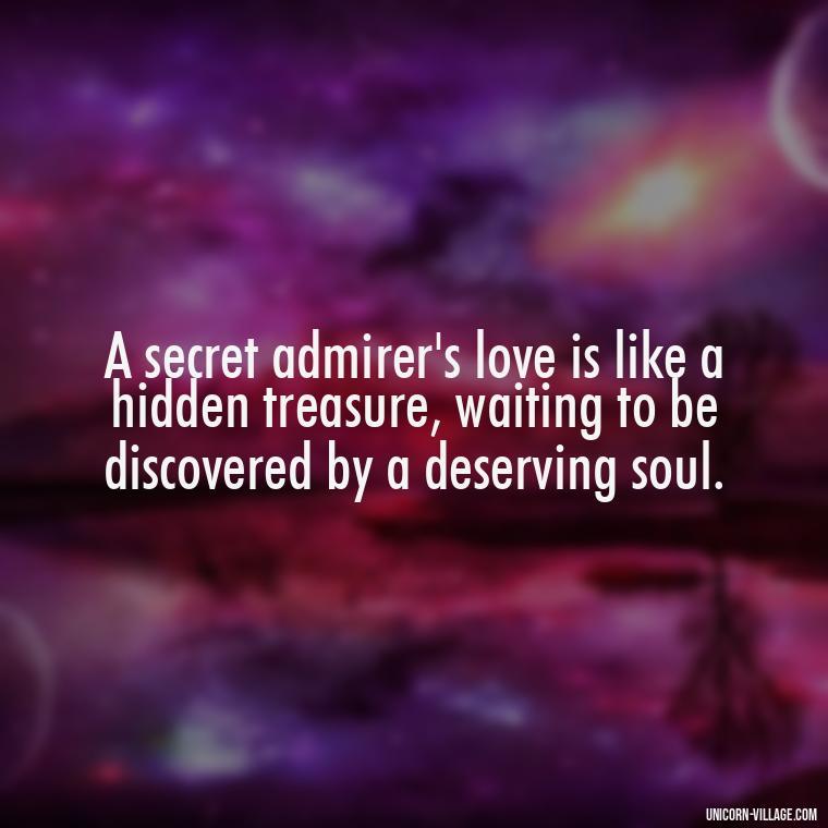 A secret admirer's love is like a hidden treasure, waiting to be discovered by a deserving soul. - Secret Admirer Quotes
