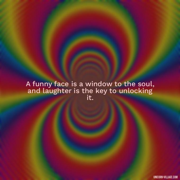 A funny face is a window to the soul, and laughter is the key to unlocking it. - Funny Face Expression Quotes