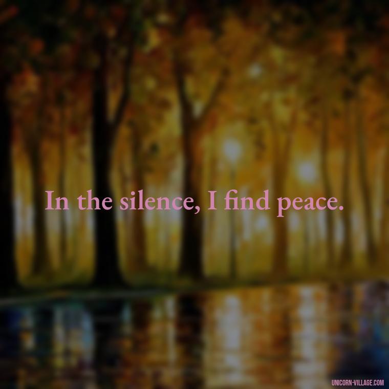 In the silence, I find peace. - Silent Is My Attitude Quotes