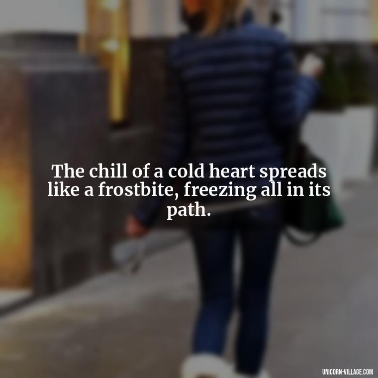 The chill of a cold heart spreads like a frostbite, freezing all in its path. - Cold Hearted Quotes
