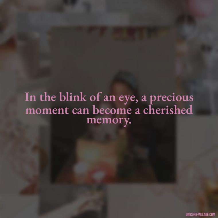 In the blink of an eye, a precious moment can become a cherished memory. - Precious Moments Quotes