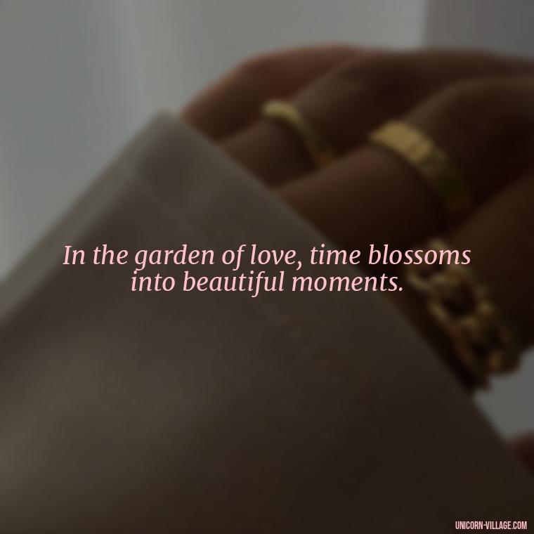 In the garden of love, time blossoms into beautiful moments. - Time Pass Love Quotes
