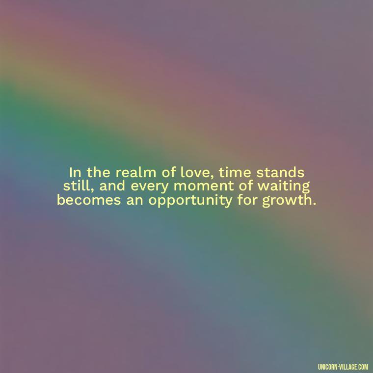 In the realm of love, time stands still, and every moment of waiting becomes an opportunity for growth. - Waiting For Love Quotes