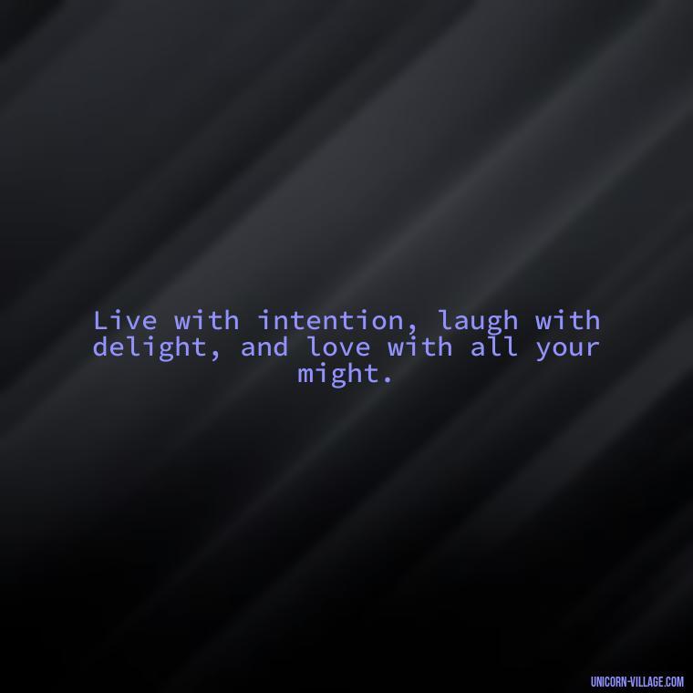 Live with intention, laugh with delight, and love with all your might. - Live Laugh Love Quotes