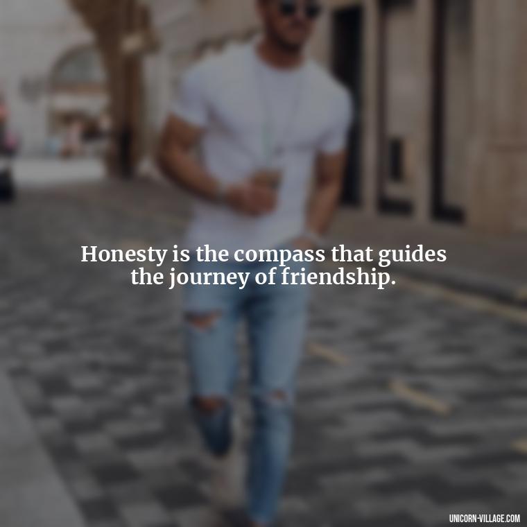 Honesty is the compass that guides the journey of friendship. - Friends Who Lie Quotes