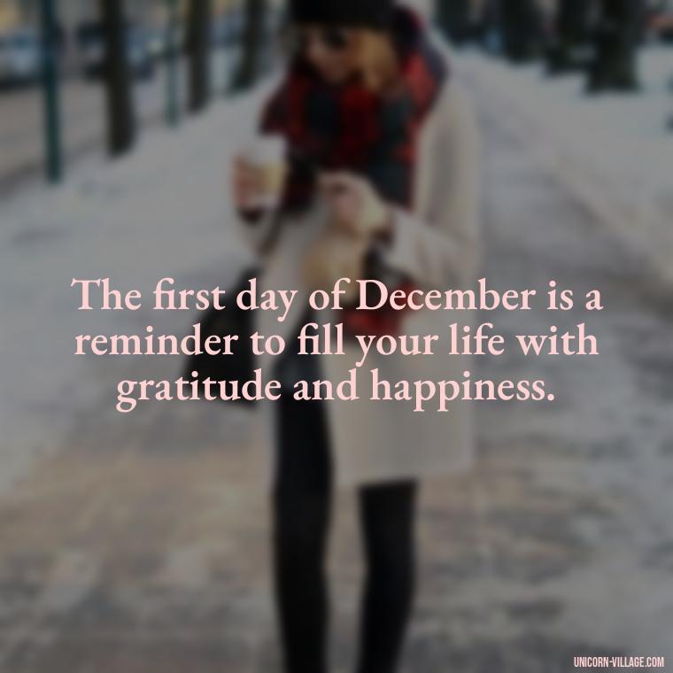 The first day of December is a reminder to fill your life with gratitude and happiness. - Happy December 1St Quotes