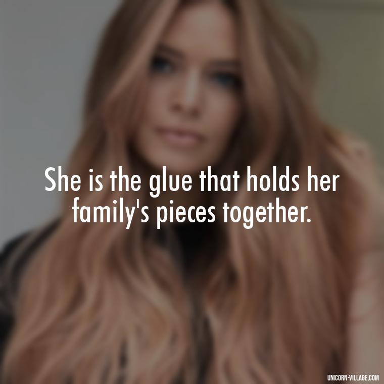 She is the glue that holds her family's pieces together. - Quotes For Wife And Mother