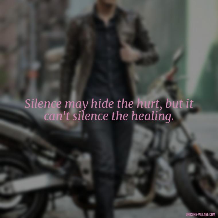 Silence may hide the hurt, but it can't silence the healing. - Hurt In Silence Quotes