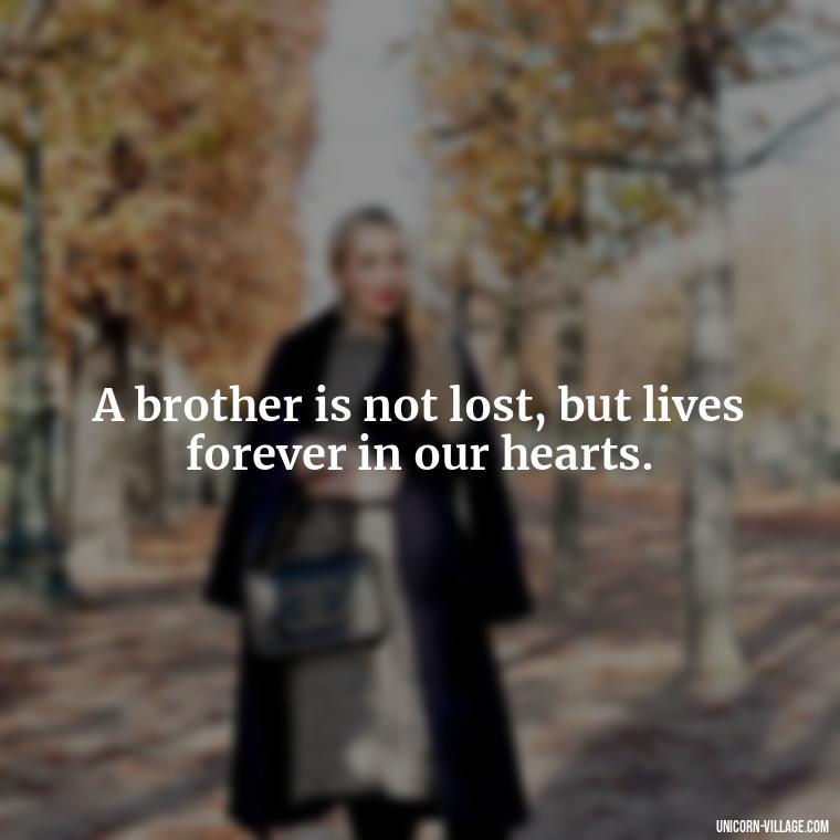 A brother is not lost, but lives forever in our hearts. - Quotes About Brother Who Passed Away