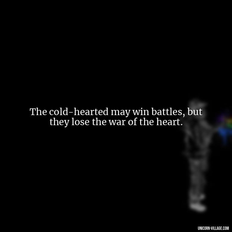 The cold-hearted may win battles, but they lose the war of the heart. - Cold Hearted Quotes
