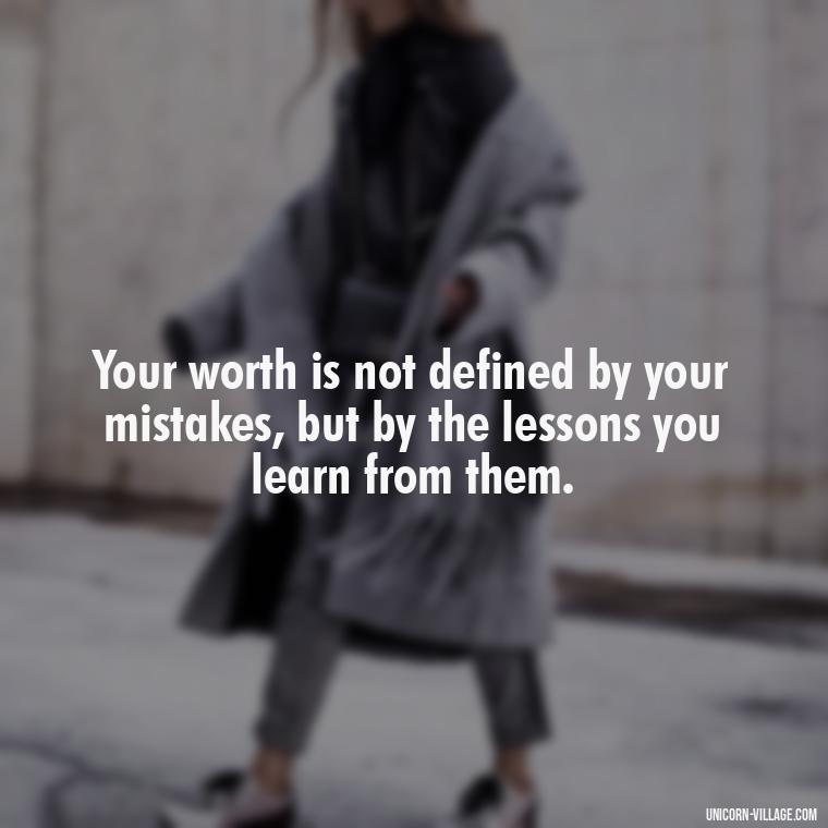 Your worth is not defined by your mistakes, but by the lessons you learn from them. - Hating Myself Quotes