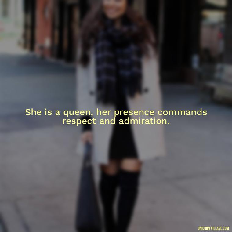 She is a queen, her presence commands respect and admiration. - Beautiful Queen Quotes For Her