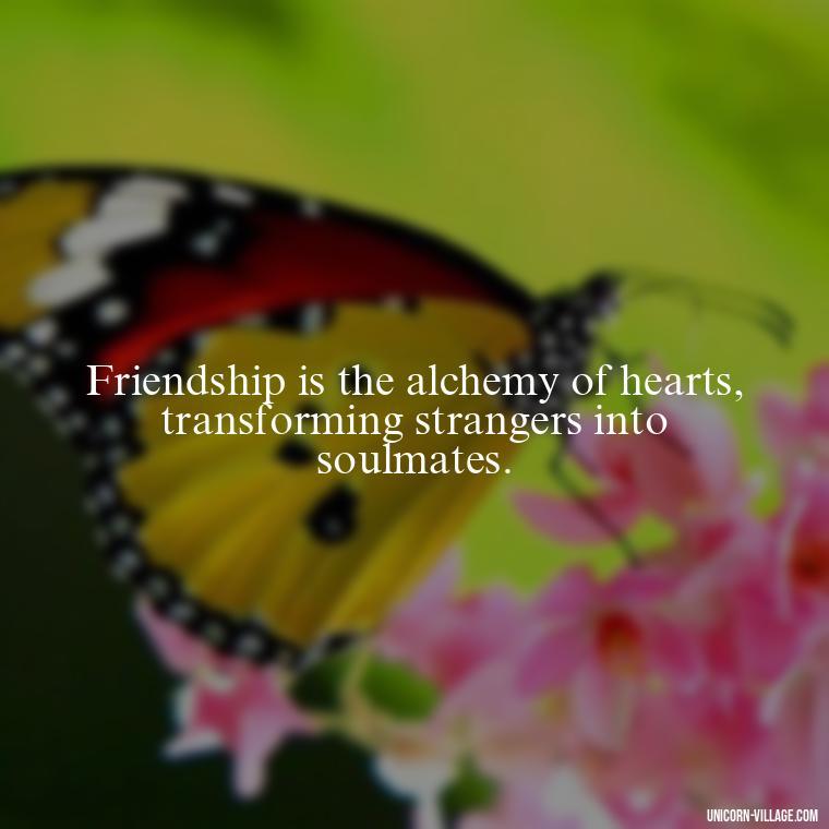 Friendship is the alchemy of hearts, transforming strangers into soulmates. - Rumi Quotes About Friendship