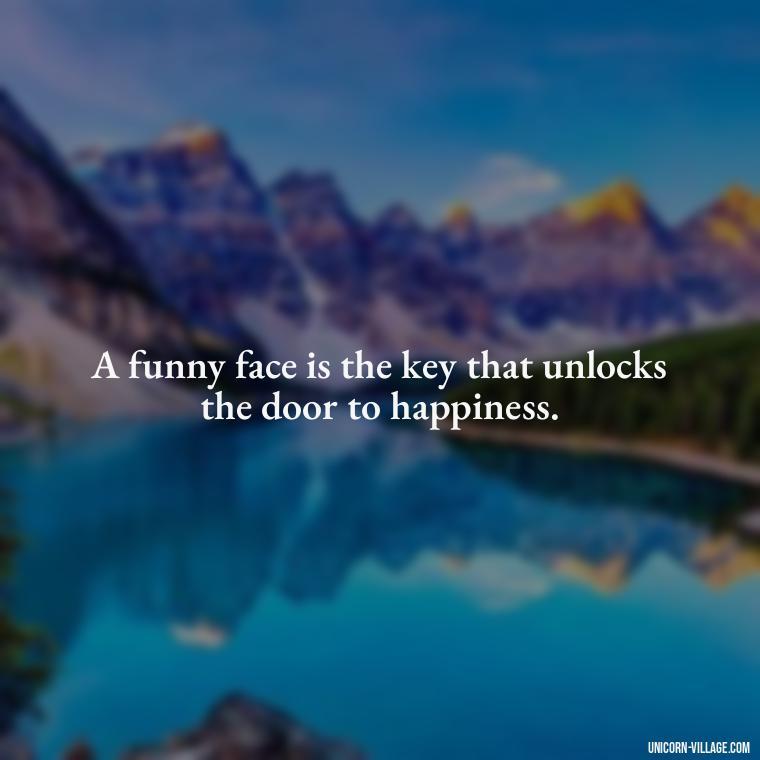 A funny face is the key that unlocks the door to happiness. - Funny Face Expression Quotes