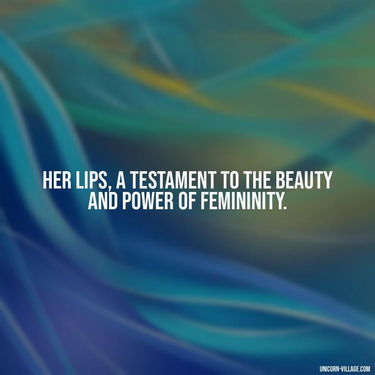 Her lips, a testament to the beauty and power of femininity. - Lips Quotes For Her