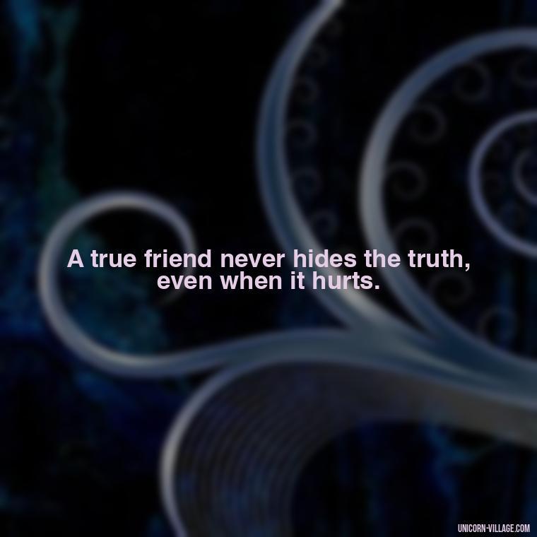 A true friend never hides the truth, even when it hurts. - Friends Who Lie Quotes