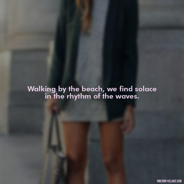 Walking by the beach, we find solace in the rhythm of the waves. - Walk By The Beach Quotes