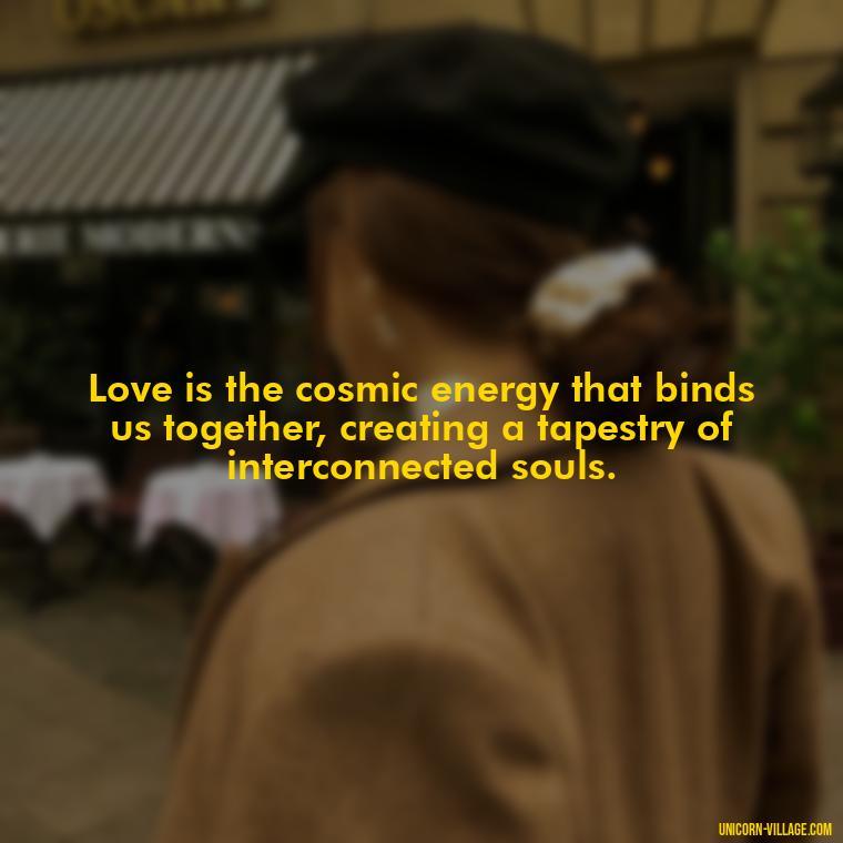 Love is the cosmic energy that binds us together, creating a tapestry of interconnected souls. - Light Love Quotes