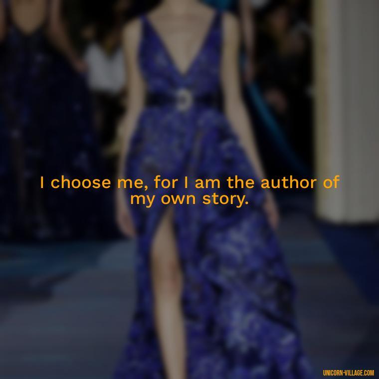 I choose me, for I am the author of my own story. - I Choose Me Quotes