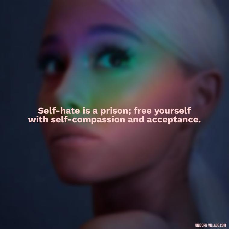 Self-hate is a prison; free yourself with self-compassion and acceptance. - Hating Myself Quotes