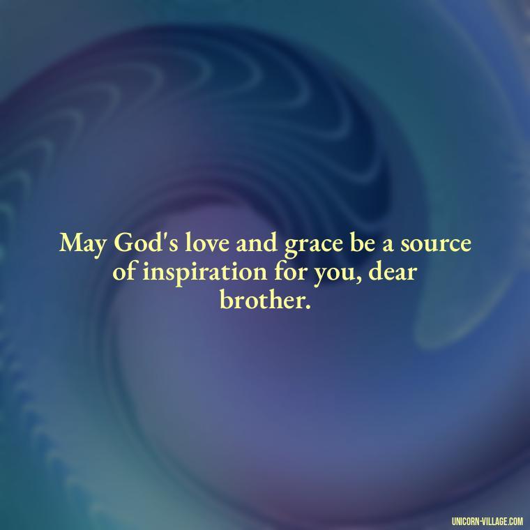 May God's love and grace be a source of inspiration for you, dear brother. - God Bless You Brother Quotes