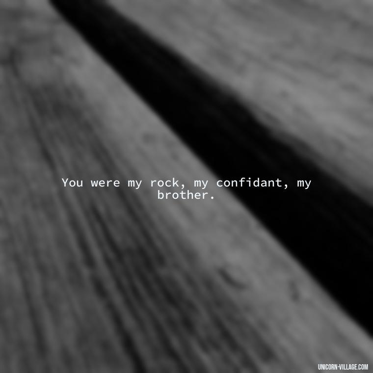You were my rock, my confidant, my brother. - Miss You Brother Quotes