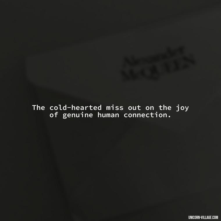 The cold-hearted miss out on the joy of genuine human connection. - Cold Hearted Quotes