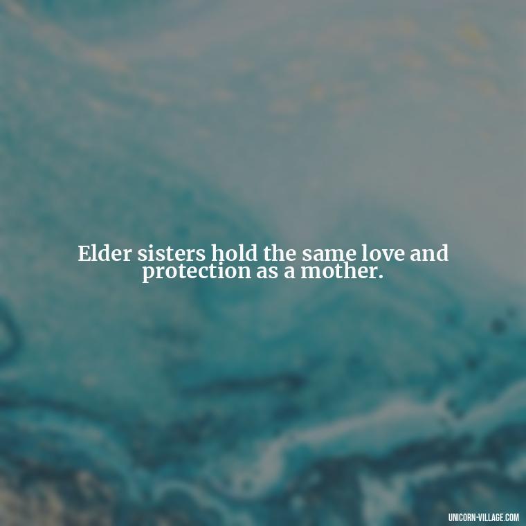 Elder sisters hold the same love and protection as a mother. - Elder Sister Is Like Mother Quotes