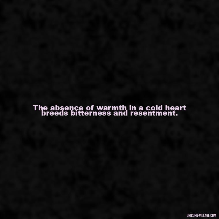 The absence of warmth in a cold heart breeds bitterness and resentment. - Cold Hearted Quotes