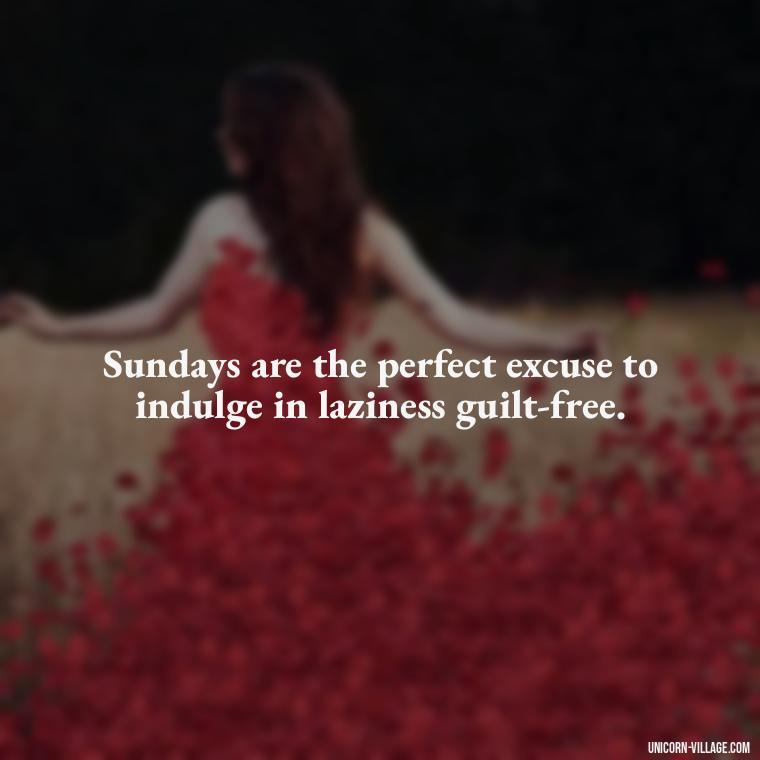 Sundays are the perfect excuse to indulge in laziness guilt-free. - Lazy Sunday Quotes
