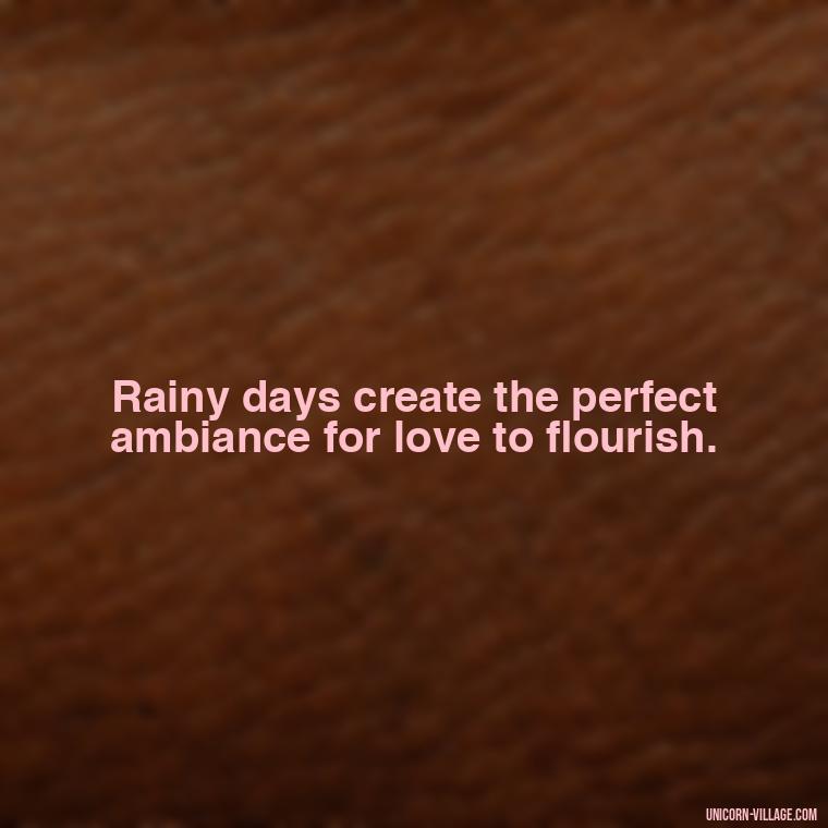 Rainy days create the perfect ambiance for love to flourish. - Romantic Rainy Day Quotes