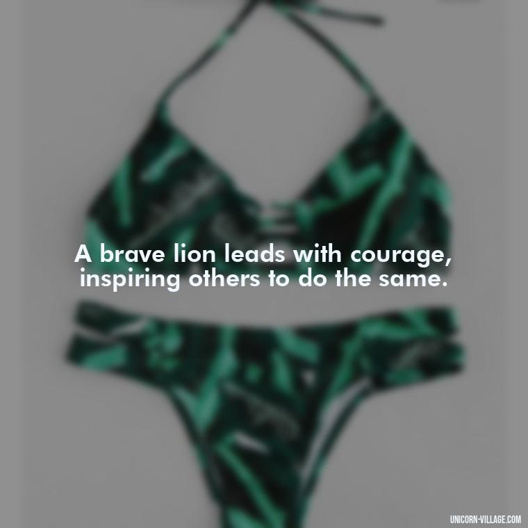 A brave lion leads with courage, inspiring others to do the same. - Brave Lion Quotes
