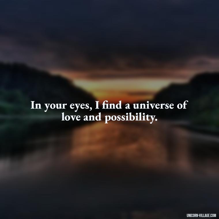 In your eyes, I find a universe of love and possibility. - Whenever I Look Into Your Eyes Quotes