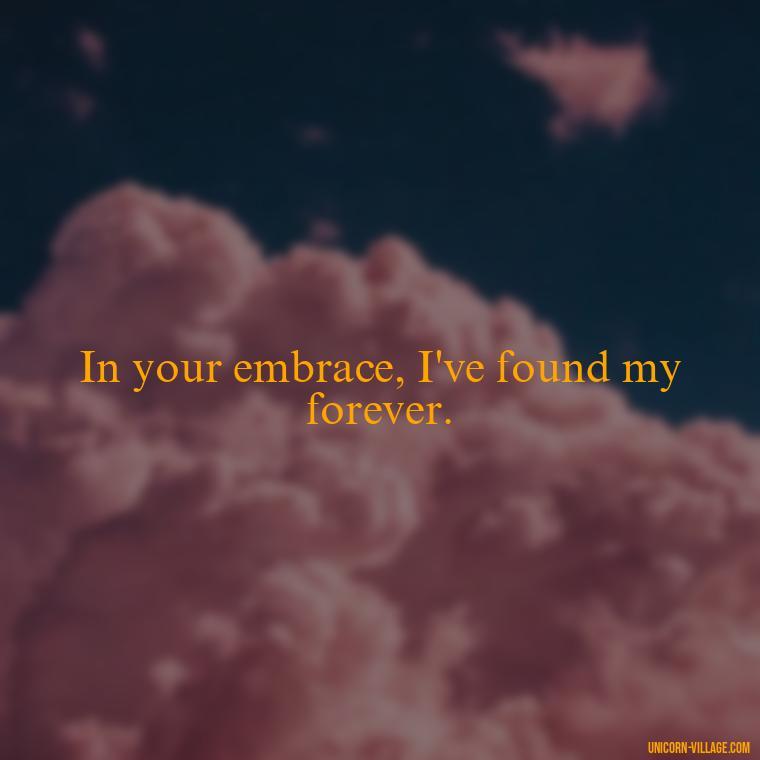In your embrace, I've found my forever. - Quotes About Together Forever