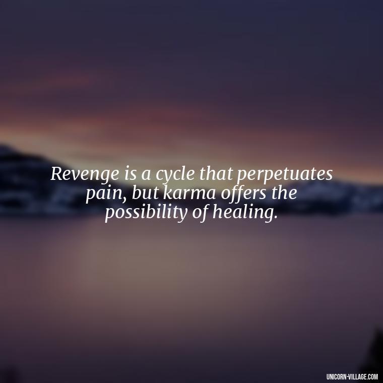 Revenge is a cycle that perpetuates pain, but karma offers the possibility of healing. - Revenge Karma About Cheating Quotes