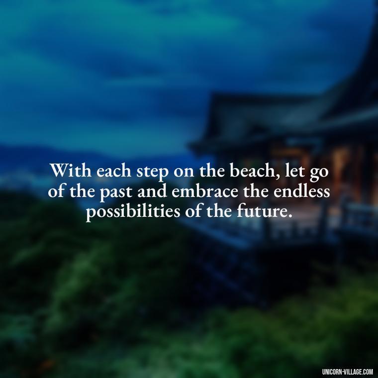With each step on the beach, let go of the past and embrace the endless possibilities of the future. - Walk By The Beach Quotes