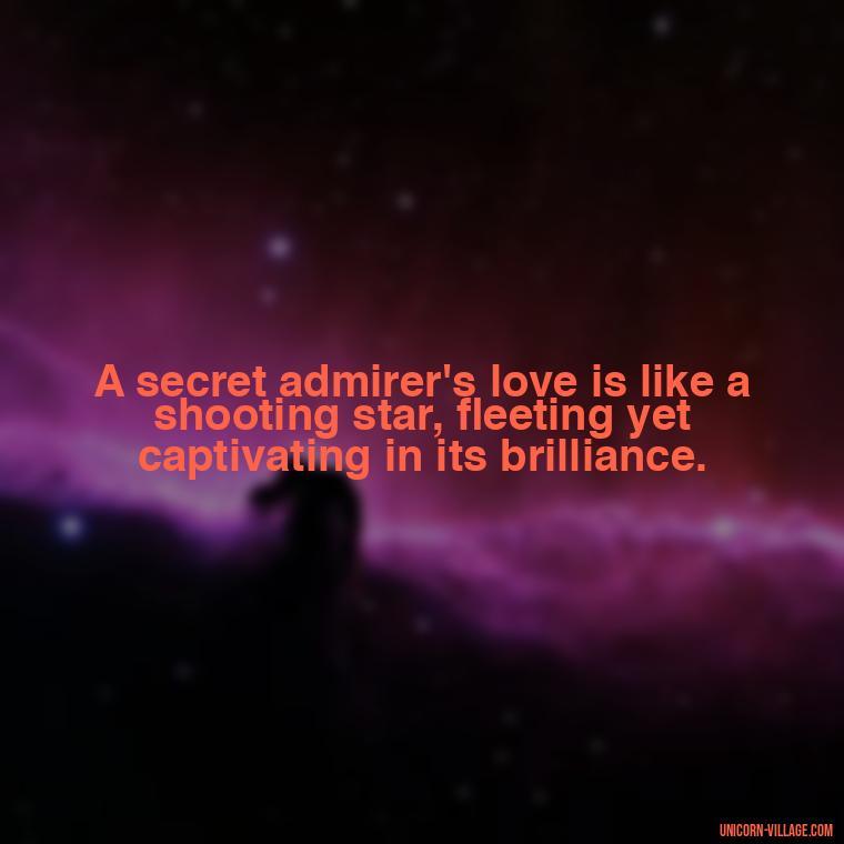 A secret admirer's love is like a shooting star, fleeting yet captivating in its brilliance. - Secret Admirer Quotes